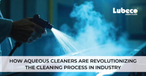 How Aqueous Cleaners Are Revolutionizing the Cleaning Process in Industry